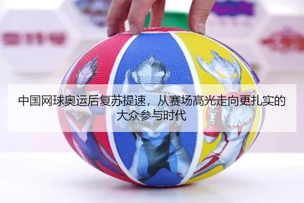 中国网球奥运后复苏提速，从赛场高光走向更扎实的大众参与时代